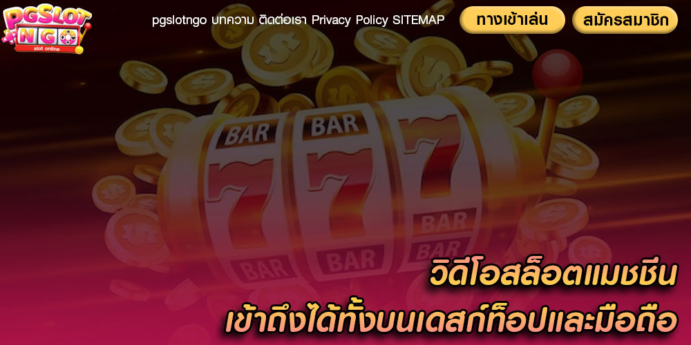 วิดีโอสล็อตแมชชีน เข้าถึงได้ทั้งบนเดสก์ท็อปและมือถือ