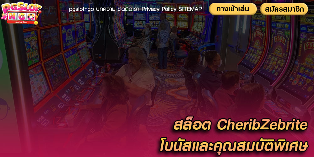สล็อต CheribZebrite โบนัสและคุณสมบัติพิเศษ