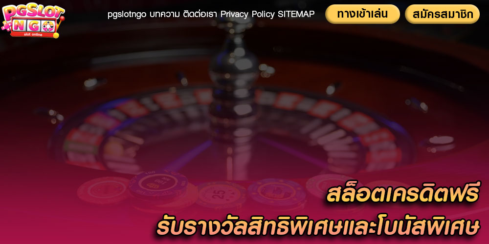สล็อตเครดิตฟรี รับรางวัลสิทธิพิเศษและโบนัสพิเศษ