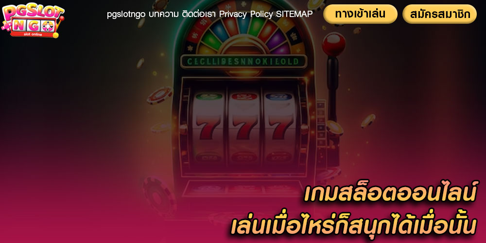 เกมสล็อตออนไลน์ เล่นเมื่อไหร่ก็สนุกได้เมื่อนั้น