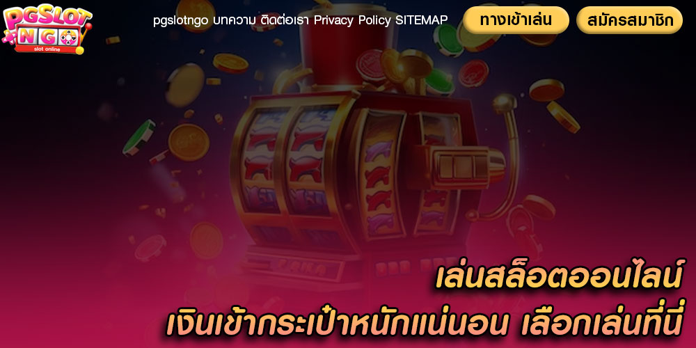 เล่นสล็อตออนไลน์ เงินเข้ากระเป๋าหนักแน่นอน เลือกเล่นที่นี่