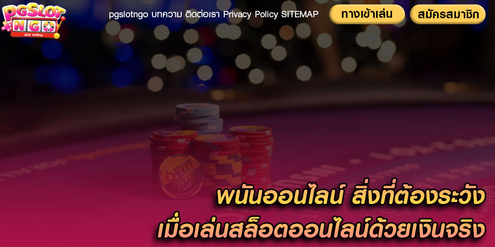 พนันออนไลน์ สิ่งที่ต้องระวังเมื่อเล่นสล็อตออนไลน์ด้วยเงินจริง