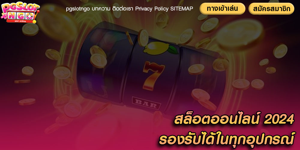 สล็อตออนไลน์ 2024 รองรับได้ในทุกอุปกรณ์