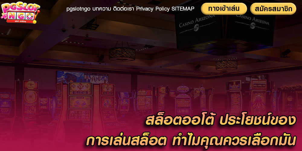 สล็อตออโต้ ประโยชน์ของการเล่นสล็อต ทำไมคุณควรเลือกมัน