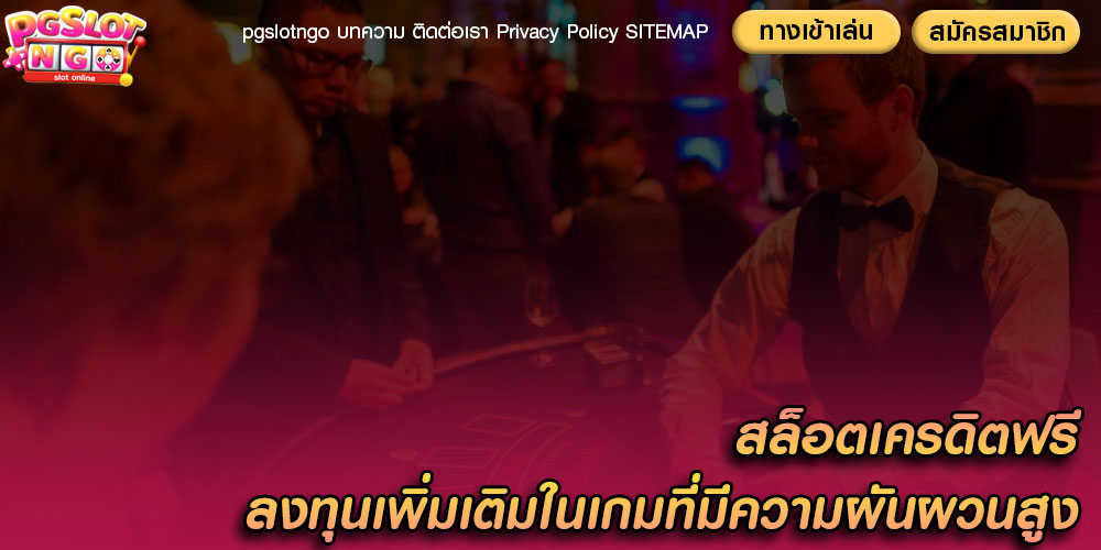 สล็อตเครดิตฟรี ลงทุนเพิ่มเติมในเกมที่มีความผันผวนสูง