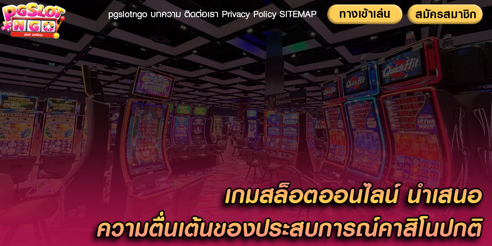 เกมสล็อตออนไลน์ นำเสนอความตื่นเต้นของประสบการณ์คาสิโนปกติ