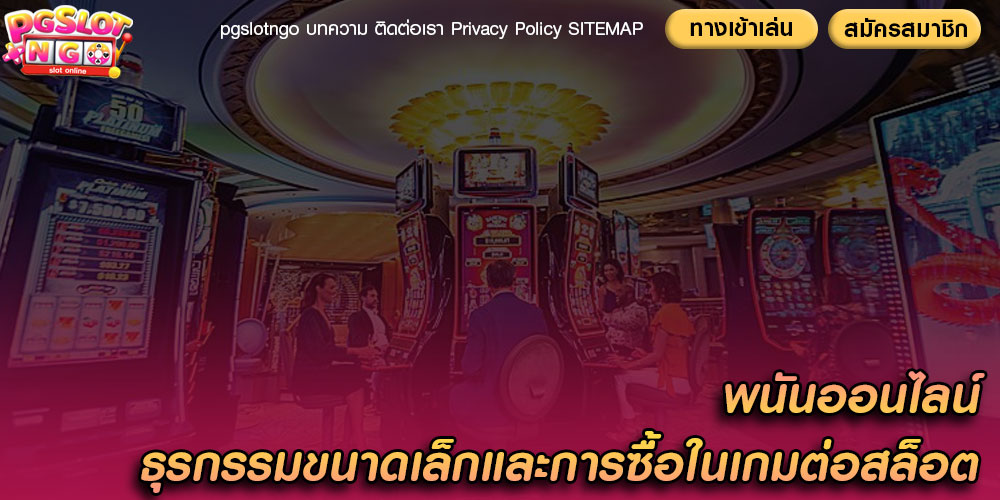พนันออนไลน์ ธุรกรรมขนาดเล็กและการซื้อในเกมต่อสล็อต