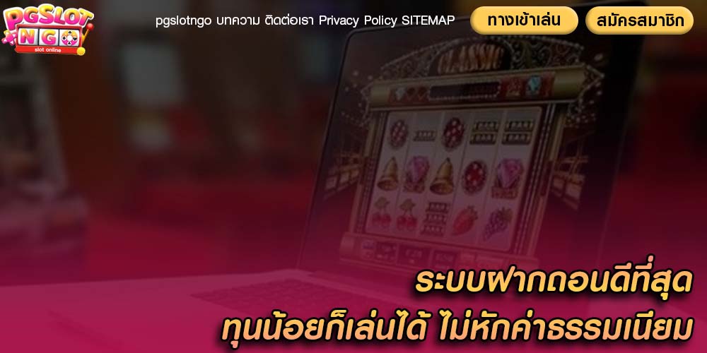 ระบบฝากถอนดีที่สุด ทุนน้อยก็เล่นได้ ไม่หักค่าธรรมเนียม