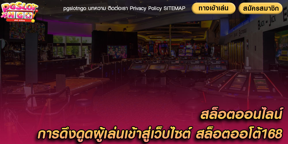 สล็อตออนไลน์ การดึงดูดผู้เล่นเข้าสู่เว็บไซต์ สล็อตออโต้168