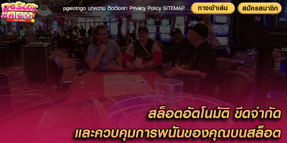 สล็อตอัตโนมัติ ขีดจำกัดและควบคุมการพนันของคุณบนสล็อต