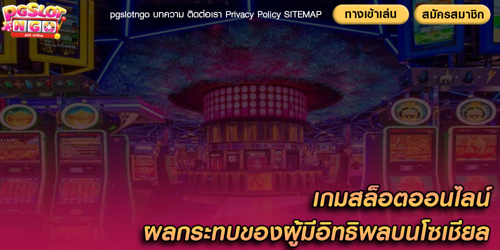 เกมสล็อตออนไลน์ ผลกระทบของผู้มีอิทธิพลบนโซเชียล