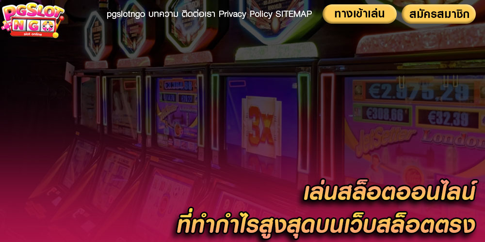 เล่นสล็อตออนไลน์ ที่ทำกำไรสูงสุดบนเว็บสล็อตตรง