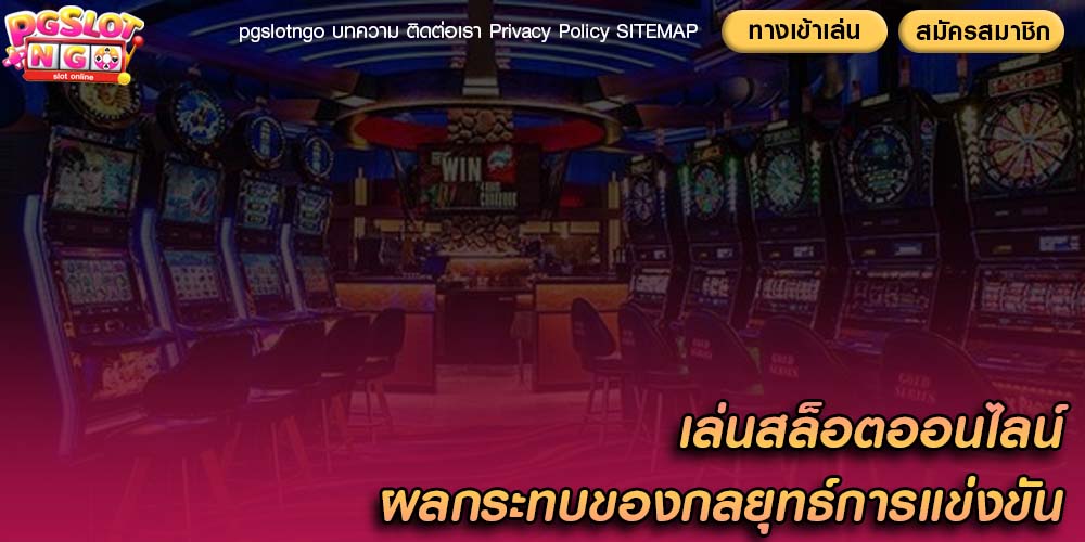 เล่นสล็อตออนไลน์ ผลกระทบของกลยุทธ์การแข่งขัน