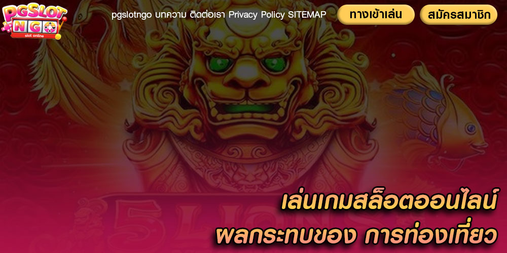 เล่นเกมสล็อตออนไลน์ ผลกระทบของ การท่องเที่ยว